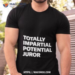 Totally Impartial Potential Juror Shirt