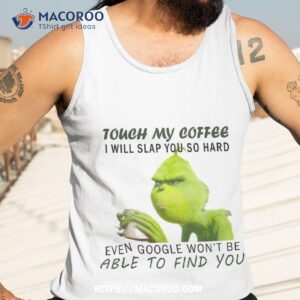 touch my coffee i will slap you so hard even google won t be able to find shirt the grinch tank top 3