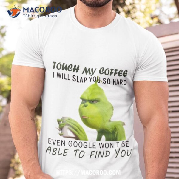 Touch My Coffee I Will Slap You So Hard Even Google Won’t Be Able To Find Shirt, The Grinch