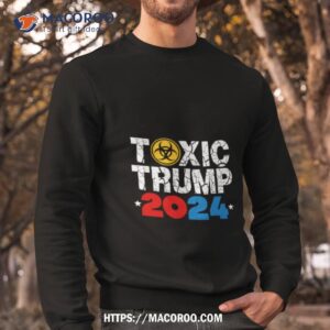 toxic trump 2024 shirt sweatshirt