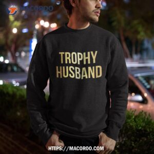 trophy husband shirt funny gifts for dads holiday gifts for dad sweatshirt