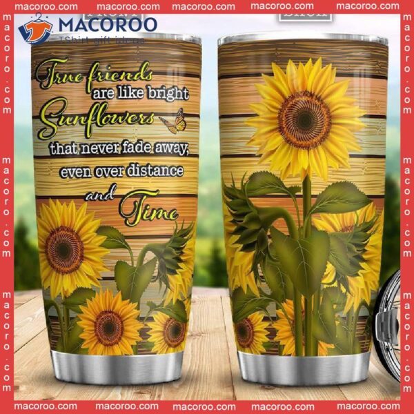 True Friends Are Like Bright Sunflowers That Never Fade Away Even Over Distance And Time Stainless Steel Tumbler