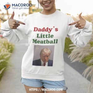 trump daddy s little meatball shirt sweatshirt 1