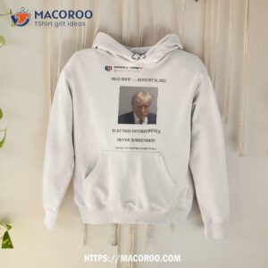 Trump Mugshot August 24 2023 Election Interference Never Surrender Shirt