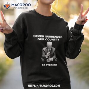 trump never surrender our country to tyranny shirt sweatshirt 2