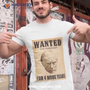 Trump Wanted For President For 4 More Years Shirt