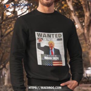 trump wanted for president maga 2024 shirt sweatshirt