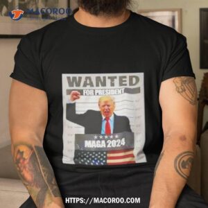 Trump Wanted For President Maga 2024 Shirt