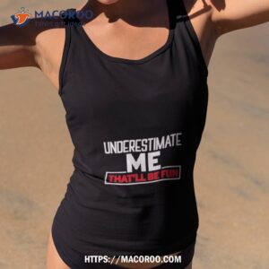 underestimate me that ll be fun shirt tank top 2