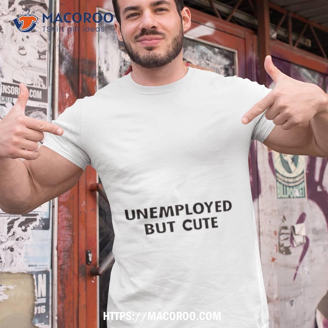 Unemployed But Cute Shirt Unemployed But Cute Shirt