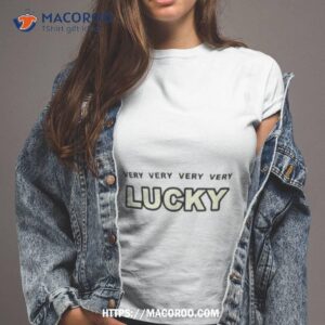 very very very very lucky shirt tshirt 2