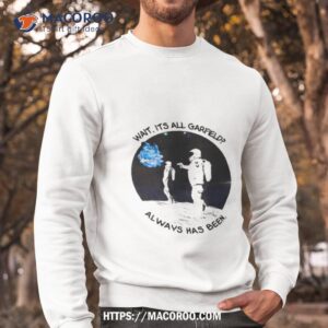 wait its all garfield always has been art design shirt sweatshirt