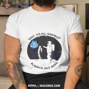 Wait Its All Garfield Always Has Been Art Design Shirt