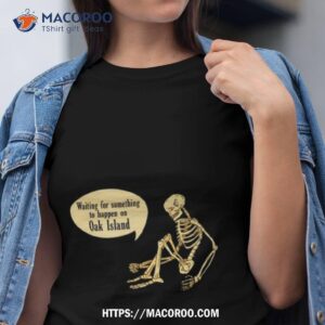 waiting for something to happen on oak island shirt tshirt