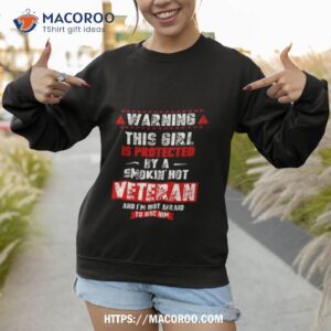 warning this girl is protected by a smokin hot veteran and i m not afraid to use him new 2023 shirt sweatshirt 1