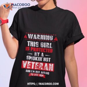 Warning This Girl Is Protected By A Smokin Hot Veteran And I’m Not Afraid To Use Him New 2023 Shirt