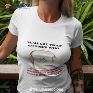 We All Got That One Homie Who Shirt