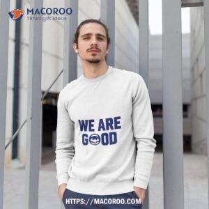 we are good shirt sweatshirt 1