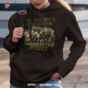 we are never to old for coronation street shirt hoodie 3