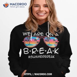 we are on a break summer sunglasses last day of school shirt hoodie 1