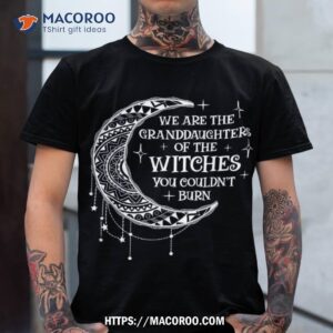 we are the granddaughters of witches you could not burn shirt tshirt