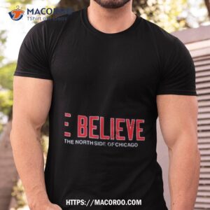 We Believe On The North Side Of Chicago Shirt