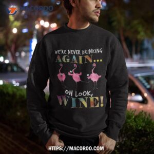 we re never drinking again oh look wine funny flamingo shirt a good father s day gift sweatshirt