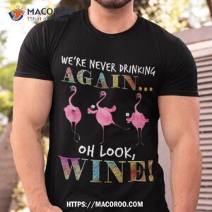 we re never drinking again oh look wine funny flamingo shirt a good father s day gift tshirt