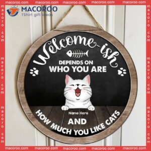 Welcome-ish, Depends On Who You Are And How Much Like Cats, Dark Color, Personalized Cat Wooden Signs