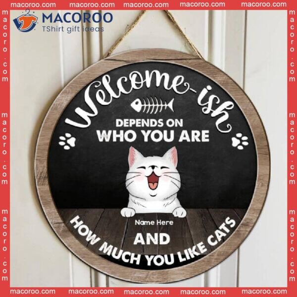 Welcome-ish, Depends On Who You Are And How Much Like Cats, Dark Color, Personalized Cat Wooden Signs