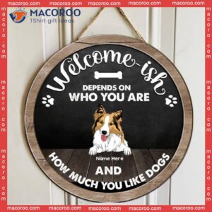Welcome-ish, Depends On Who You Are And How Much Like Dogs, Dark Color, Personalized Dog Wooden Signs