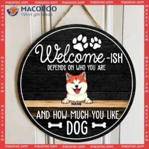 Welcome-ish Depends On Who You Are And How Much Like Dogs, Wooden Door Hanger, Personalized Dog Breeds Signs