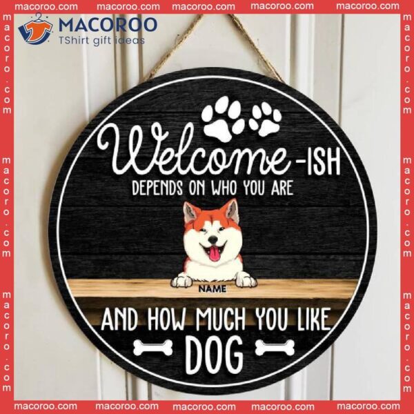 Welcome-ish Depends On Who You Are And How Much Like Dogs, Wooden Door Hanger, Personalized Dog Breeds Signs