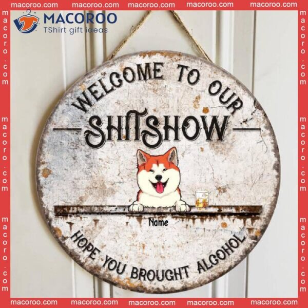 Welcome To Our Shitshow Hope You Brought Alcohol, Dog & Beverage Door Hanger, Personalized Breeds Wooden Signs