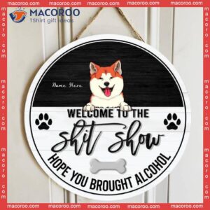 Welcome To The Shit Show Hope You Brought Alcohol, Black & White Wooden Door Hanger, Personalized Dog Breeds Signs