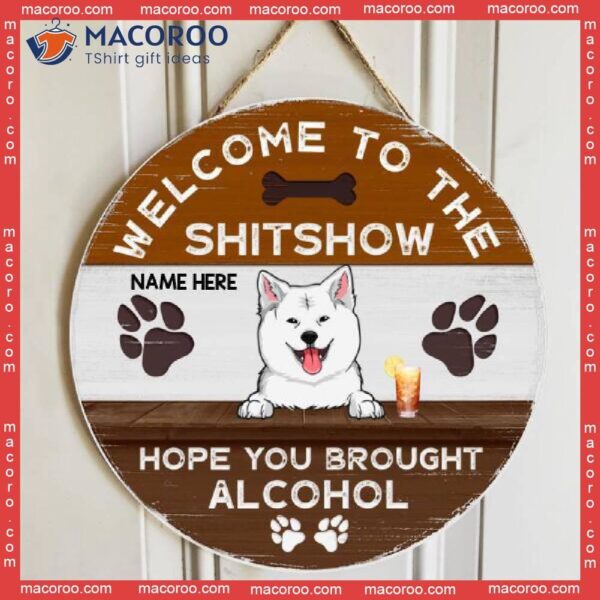 Welcome To The Shitshow Hope You Brought Alcohol, Personalized Dog Wooden Signs