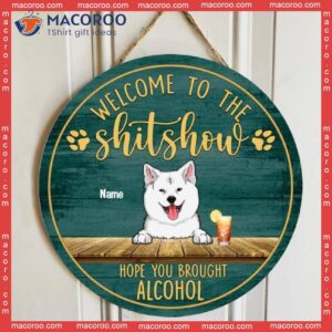 Welcome To The Shitshow Hope You Brought Alcohol, Dog & Beverage Rustic Door Hanger, Personalized Breeds Wooden Signs
