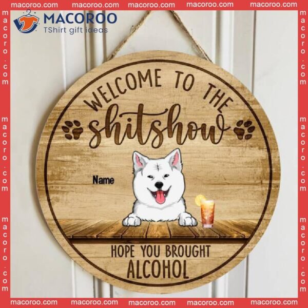 Welcome To The Shitshow Hope You Brought Alcohol, Dog & Beverage Wooden Door Hanger, Personalized Breeds Signs