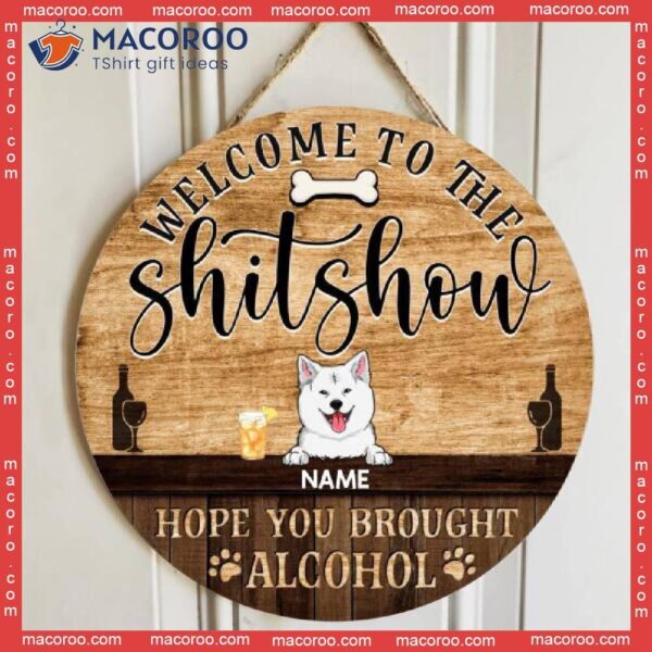 Welcome To The Shitshow Hope You Brought Alcohol, Wooden Door Hanger, Personalized Dog Signs