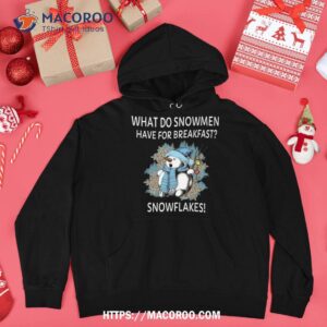 what do snow have for breakfast snowflakes funny xmas shirt christmas snowman hoodie 1