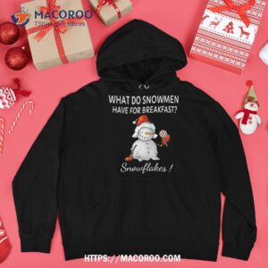 what do snow have for breakfast snowflakes funny xmas shirt snowman cute hoodie