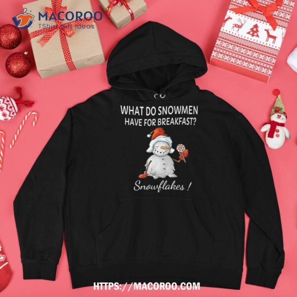 What Do Snow Have For Breakfast- Snowflakes Funny Xmas Shirt, Snowman Cute