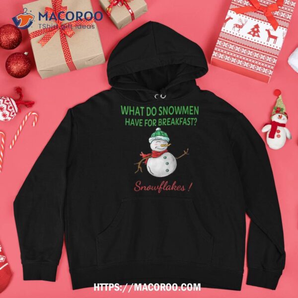 What Do Snow Have For Breakfast- Snowflakes Funny Xmas Shirt, Snowman Gifts For Christmas