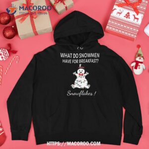 what do snow have for breakfast snowflakes funny xmas shirt snowman t shirt hoodie