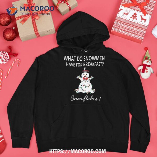 What Do Snow Have For Breakfast- Snowflakes Funny Xmas Shirt, Snowman T Shirt