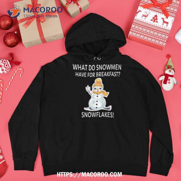 What Do Snow Have For Breakfast- Snowflakes Funny Xmas Shirt, Snowmen Gift