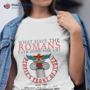 What Have The Romans Ever Done For Us People’s Front Of Judea Shirt