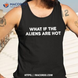 what if the aliens are hot shirt unique gifts for dad tank top 3