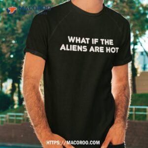 What If The Aliens Are Hot Shirt, Unique Gifts For Dad
