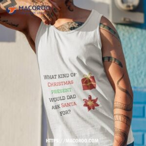 what kind of christmas present would dad ask santa for shirt best men s christmas gifts tank top 1